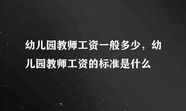 幼儿园教师工资一般多少，幼儿园教师工资的标准是什么