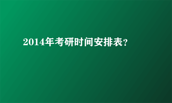 2014年考研时间安排表？