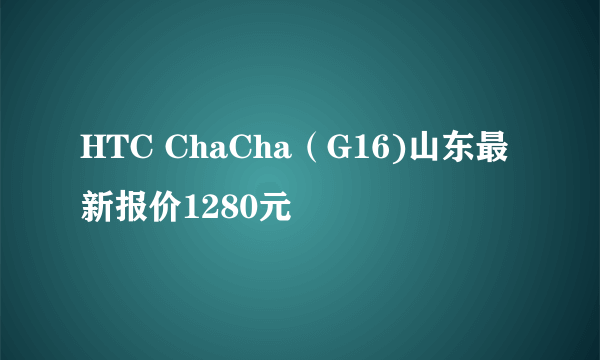 HTC ChaCha（G16)山东最新报价1280元