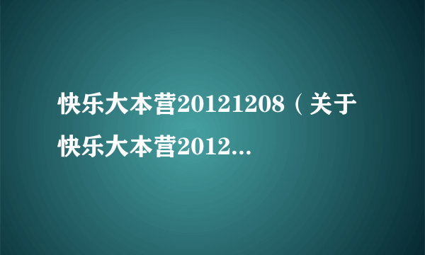 快乐大本营20121208（关于快乐大本营20121208的介绍）