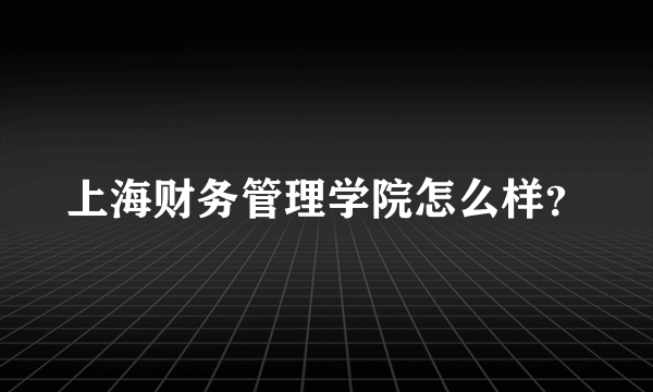 上海财务管理学院怎么样？