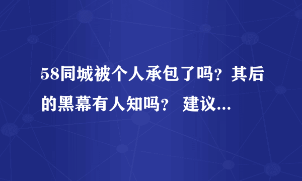 58同城被个人承包了吗？其后的黑幕有人知吗？ 建议大家不要去，骗子多