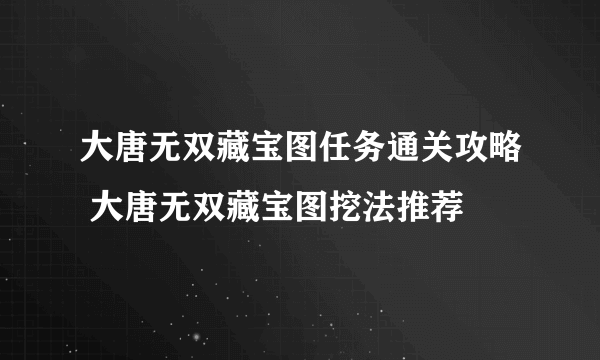 大唐无双藏宝图任务通关攻略 大唐无双藏宝图挖法推荐