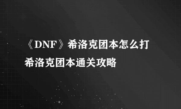 《DNF》希洛克团本怎么打 希洛克团本通关攻略