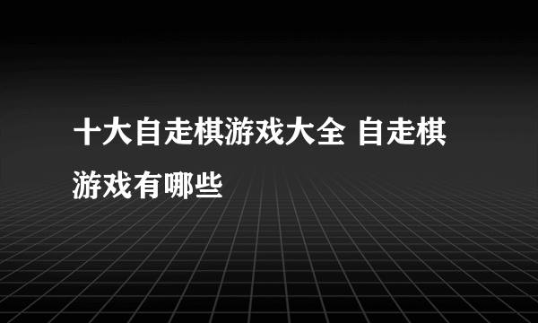 十大自走棋游戏大全 自走棋游戏有哪些