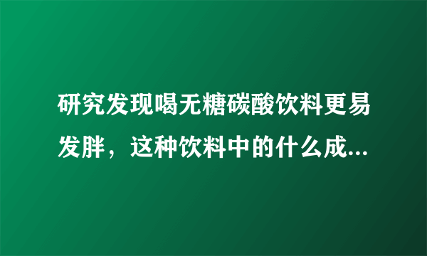 研究发现喝无糖碳酸饮料更易发胖，这种饮料中的什么成分更容易让人发胖？