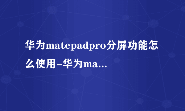 华为matepadpro分屏功能怎么使用-华为matepadpro分屏操作流程