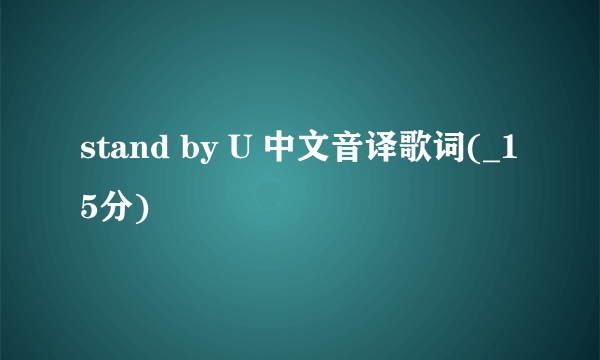 stand by U 中文音译歌词(_15分)