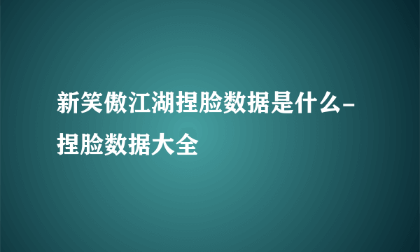 新笑傲江湖捏脸数据是什么-捏脸数据大全