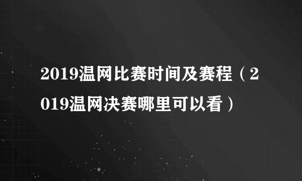 2019温网比赛时间及赛程（2019温网决赛哪里可以看）