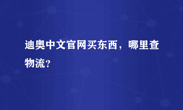 迪奥中文官网买东西，哪里查物流？