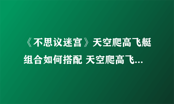 《不思议迷宫》天空爬高飞艇组合如何搭配 天空爬高飞艇组合搭配方法