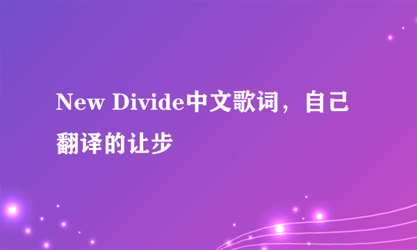 New Divide中文歌词，自己翻译的让步