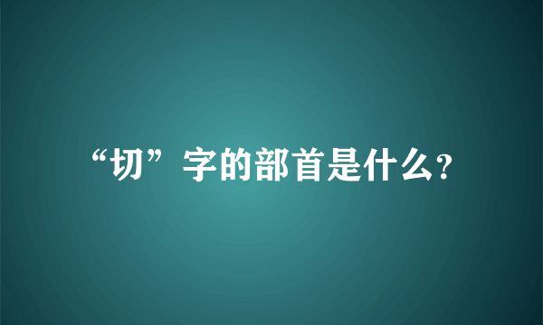 “切”字的部首是什么？