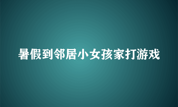 暑假到邻居小女孩家打游戏