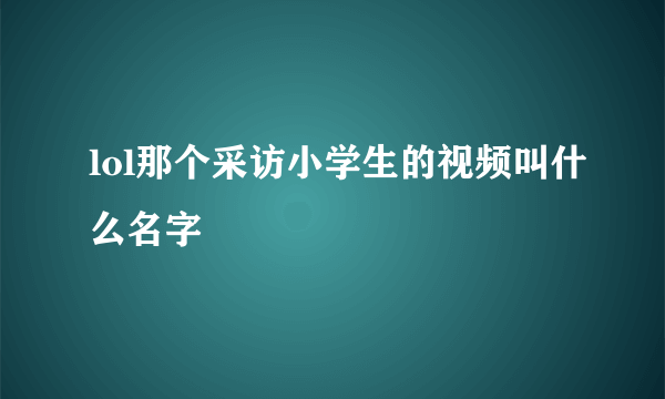 lol那个采访小学生的视频叫什么名字