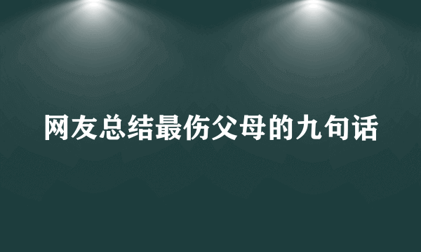 网友总结最伤父母的九句话