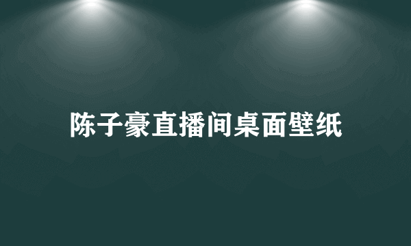 陈子豪直播间桌面壁纸