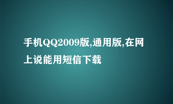 手机QQ2009版,通用版,在网上说能用短信下载