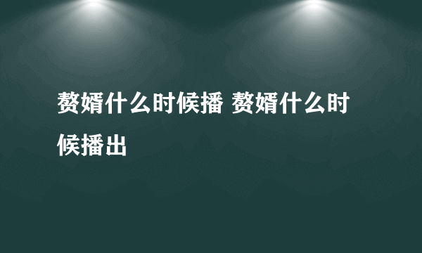 赘婿什么时候播 赘婿什么时候播出