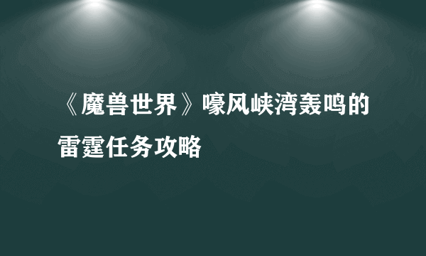 《魔兽世界》嚎风峡湾轰鸣的雷霆任务攻略