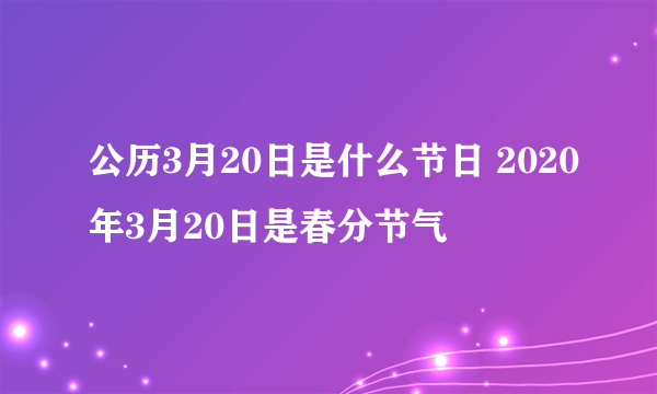 公历3月20日是什么节日 2020年3月20日是春分节气