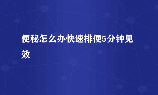 便秘怎么办快速排便5分钟见效