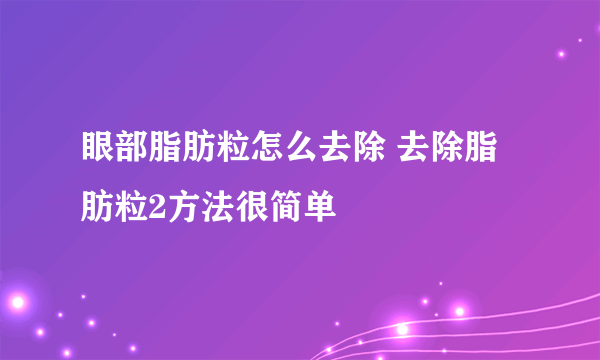 眼部脂肪粒怎么去除 去除脂肪粒2方法很简单