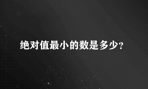 绝对值最小的数是多少？