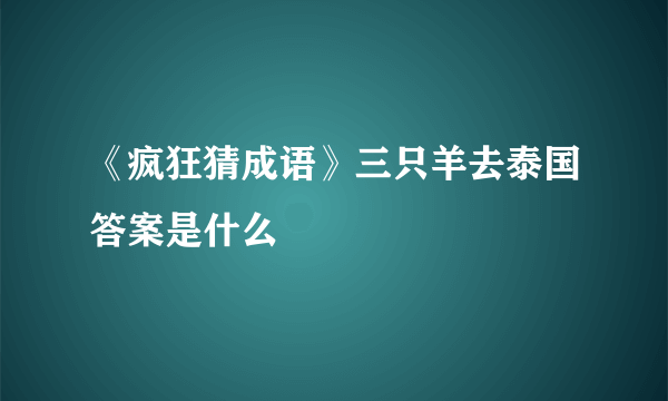 《疯狂猜成语》三只羊去泰国答案是什么