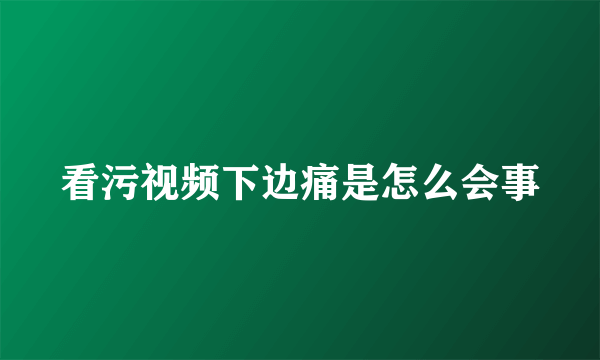 看污视频下边痛是怎么会事