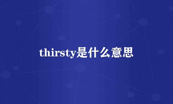 thirsty是什么意思