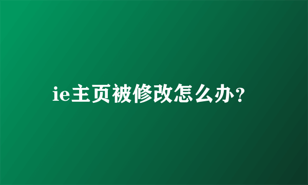 ie主页被修改怎么办？