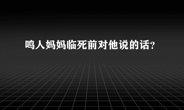 鸣人妈妈临死前对他说的话？