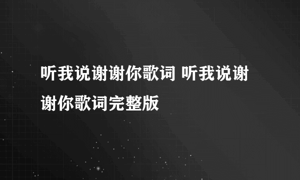 听我说谢谢你歌词 听我说谢谢你歌词完整版