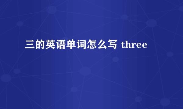 三的英语单词怎么写 three