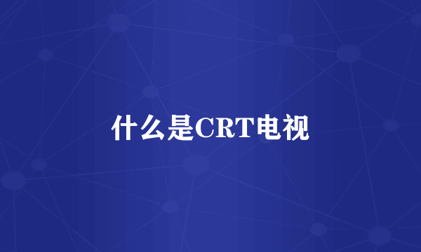 什么是CRT电视