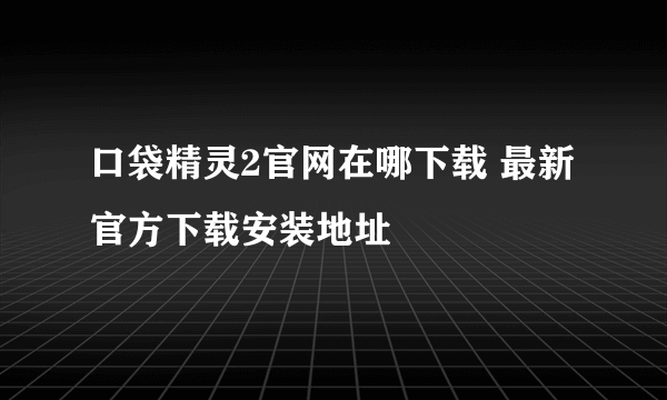 口袋精灵2官网在哪下载 最新官方下载安装地址