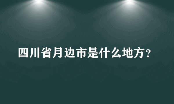 四川省月边市是什么地方？