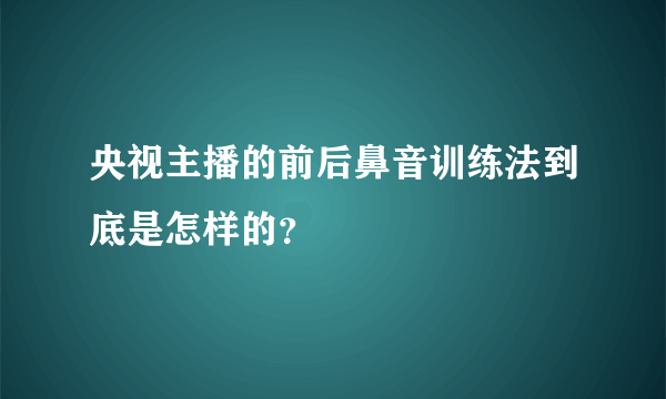 央视主播的前后鼻音训练法到底是怎样的？