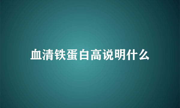 血清铁蛋白高说明什么