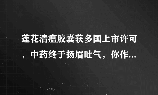 莲花清瘟胶囊获多国上市许可，中药终于扬眉吐气，你作何评价？