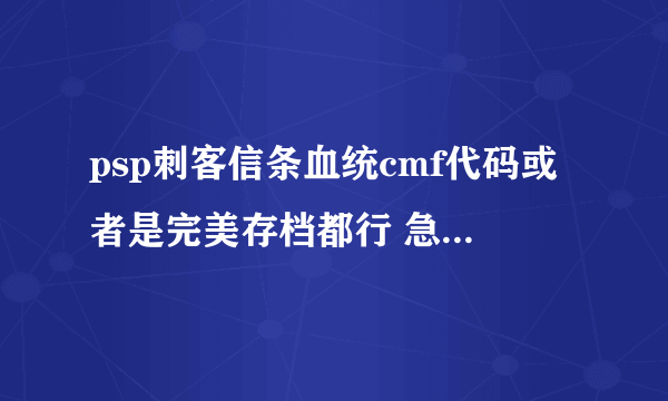 psp刺客信条血统cmf代码或者是完美存档都行 急啊 没分了在这谢谢了