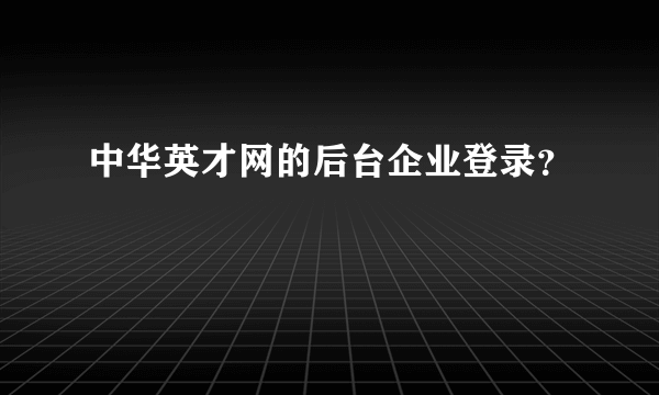 中华英才网的后台企业登录？