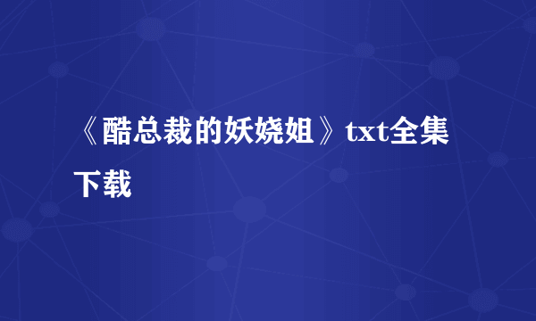 《酷总裁的妖娆姐》txt全集下载