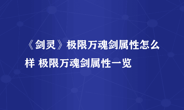 《剑灵》极限万魂剑属性怎么样 极限万魂剑属性一览