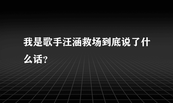 我是歌手汪涵救场到底说了什么话？