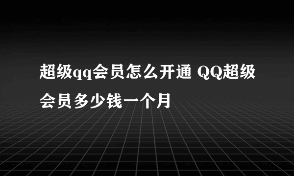 超级qq会员怎么开通 QQ超级会员多少钱一个月