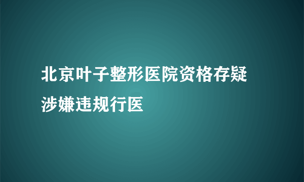 北京叶子整形医院资格存疑 涉嫌违规行医