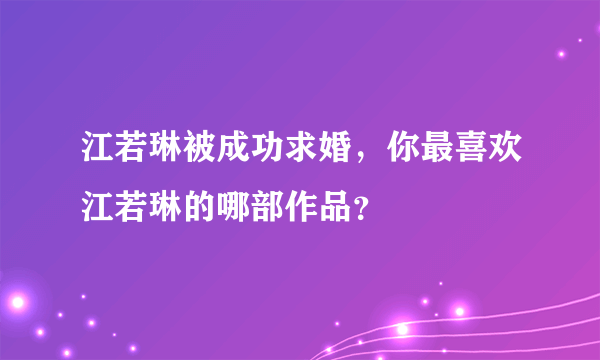 江若琳被成功求婚，你最喜欢江若琳的哪部作品？